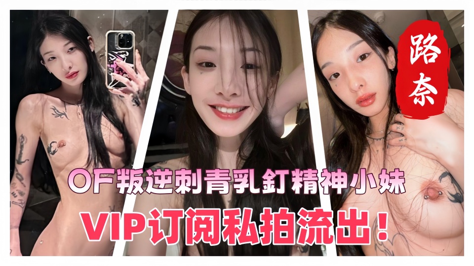OF叛逆刺青乳釘精神小妹【路奈】VIP订阅私拍流出！